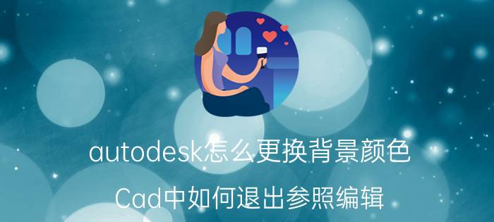 autodesk怎么更换背景颜色 Cad中如何退出参照编辑？